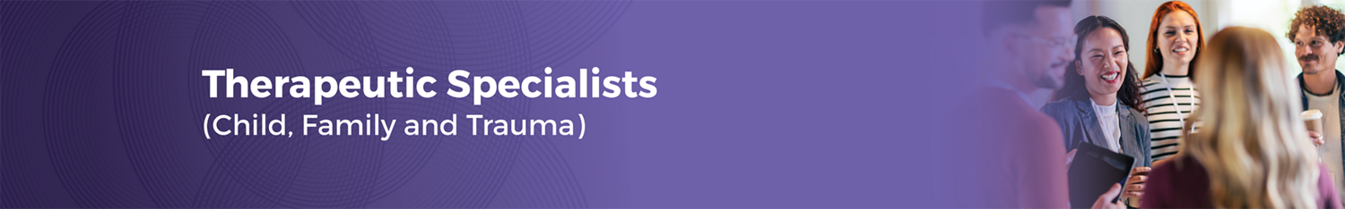 Therapeutic Specialists (Child, Family and Trauma)